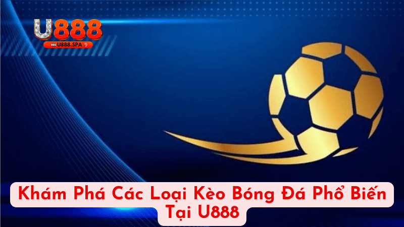 Khám Phá Các Loại Kèo Bóng Đá Phổ Biến Tại U888