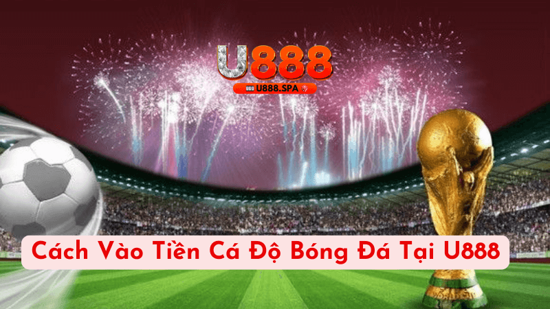 Cách Vào Tiền Cá Độ Bóng Đá Tại U888