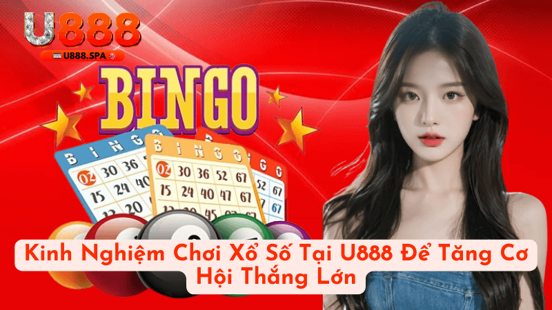 Kinh Nghiệm Chơi Xổ Số Tại U888 Để Tăng Cơ Hội Thắng Lớn